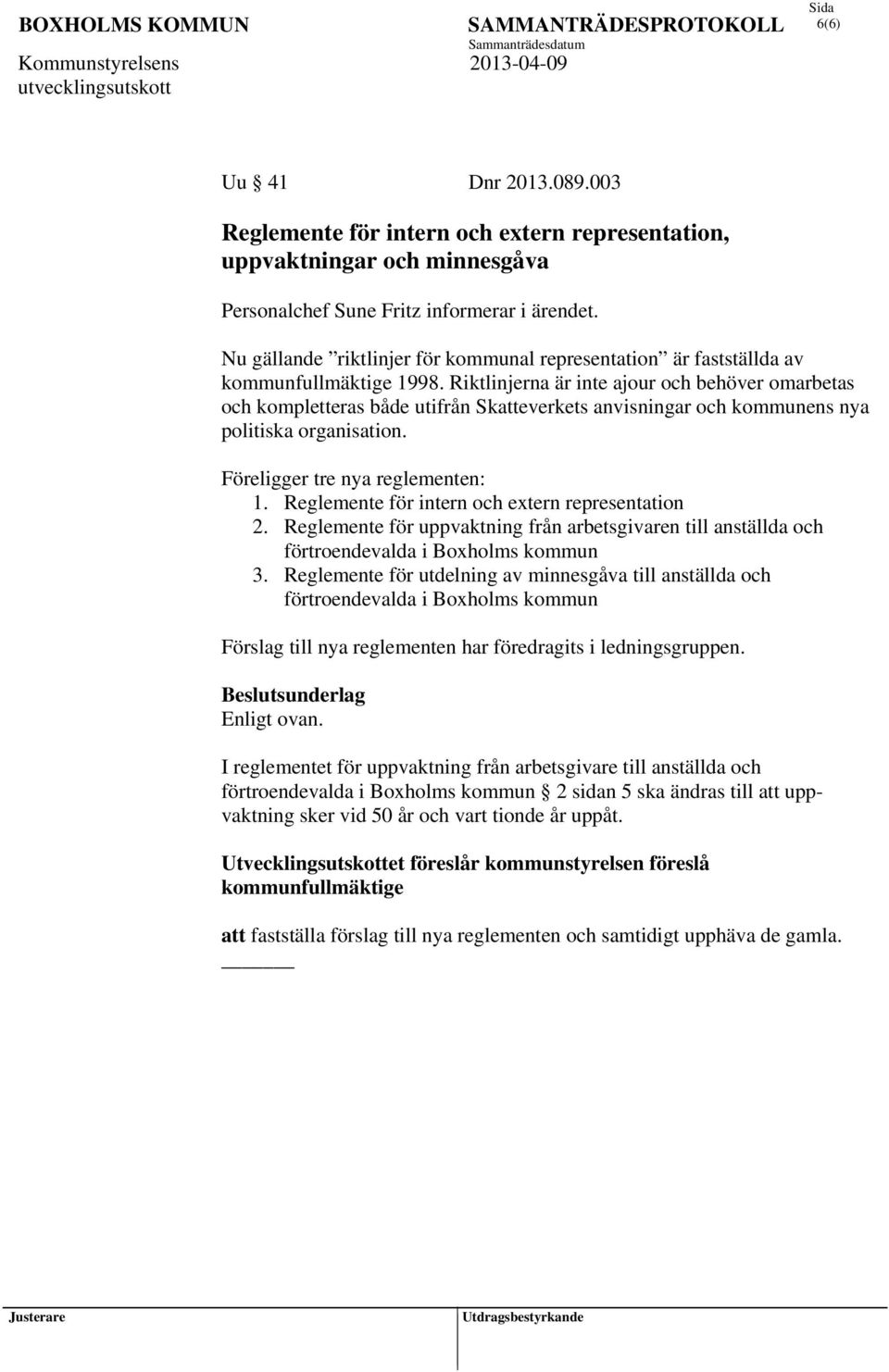 Riktlinjerna är inte ajour och behöver omarbetas och kompletteras både utifrån Skatteverkets anvisningar och kommunens nya politiska organisation. Föreligger tre nya reglementen: 1.