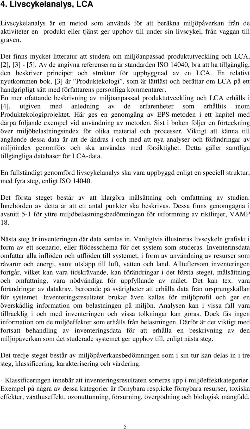 Av de angivna referenserna är standarden ISO 14040, bra att ha tillgänglig, den beskriver principer och struktur för uppbyggnad av en LCA.