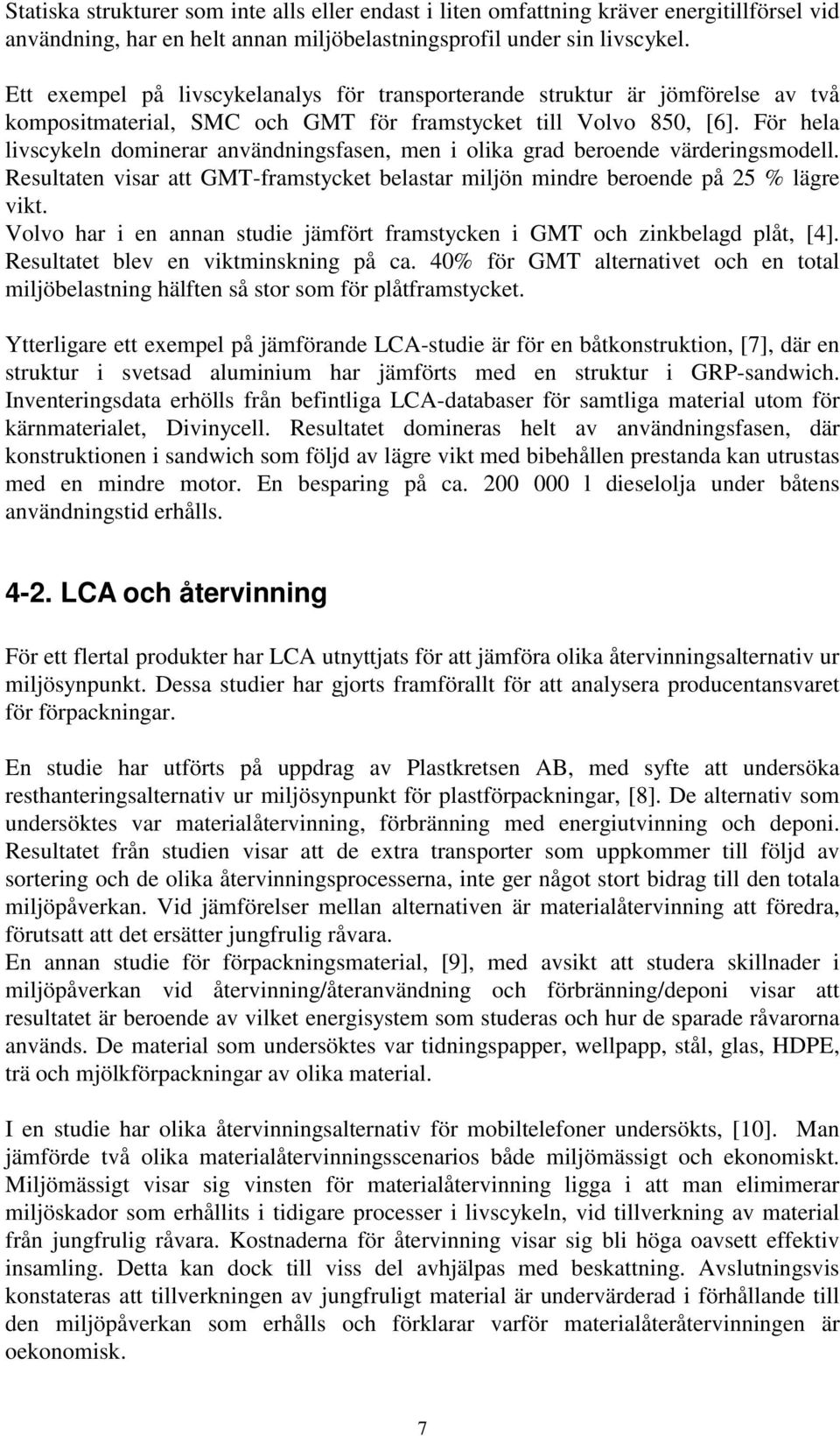 För hela livscykeln dominerar användningsfasen, men i olika grad beroende värderingsmodell. Resultaten visar att GMT-framstycket belastar miljön mindre beroende på 25 % lägre vikt.