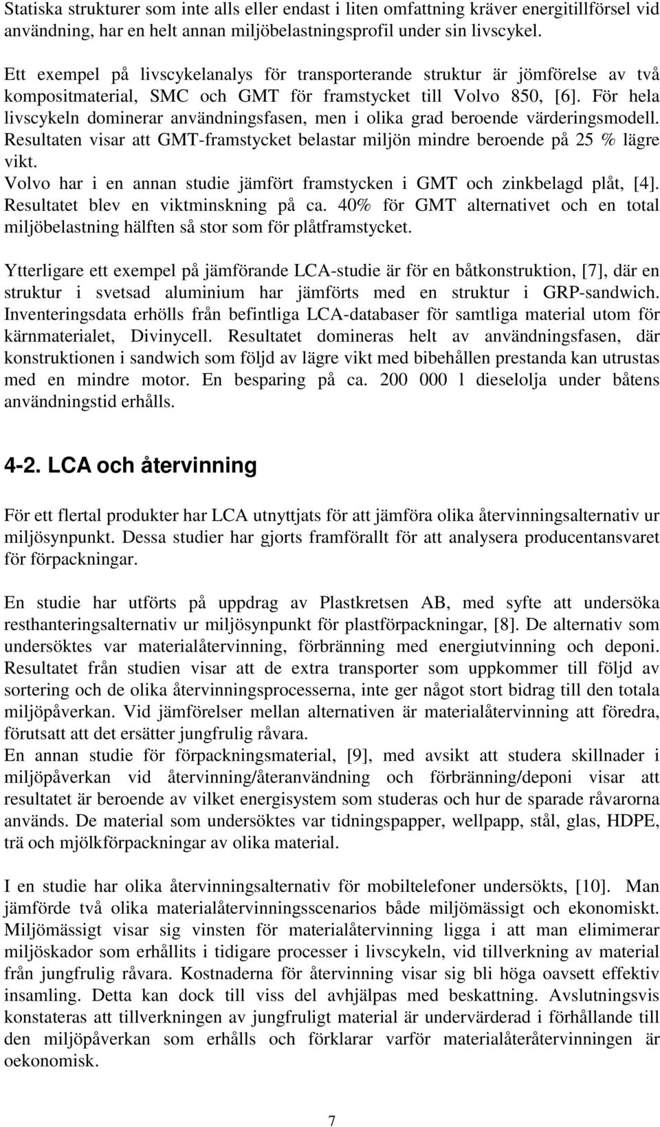 För hela livscykeln dominerar användningsfasen, men i olika grad beroende värderingsmodell. Resultaten visar att GMT-framstycket belastar miljön mindre beroende på 25 % lägre vikt.