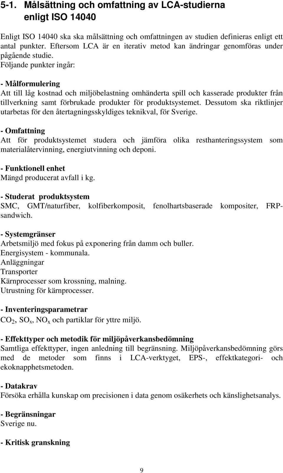 Följande punkter ingår: - Målformulering Att till låg kostnad och miljöbelastning omhänderta spill och kasserade produkter från tillverkning samt förbrukade produkter för produktsystemet.