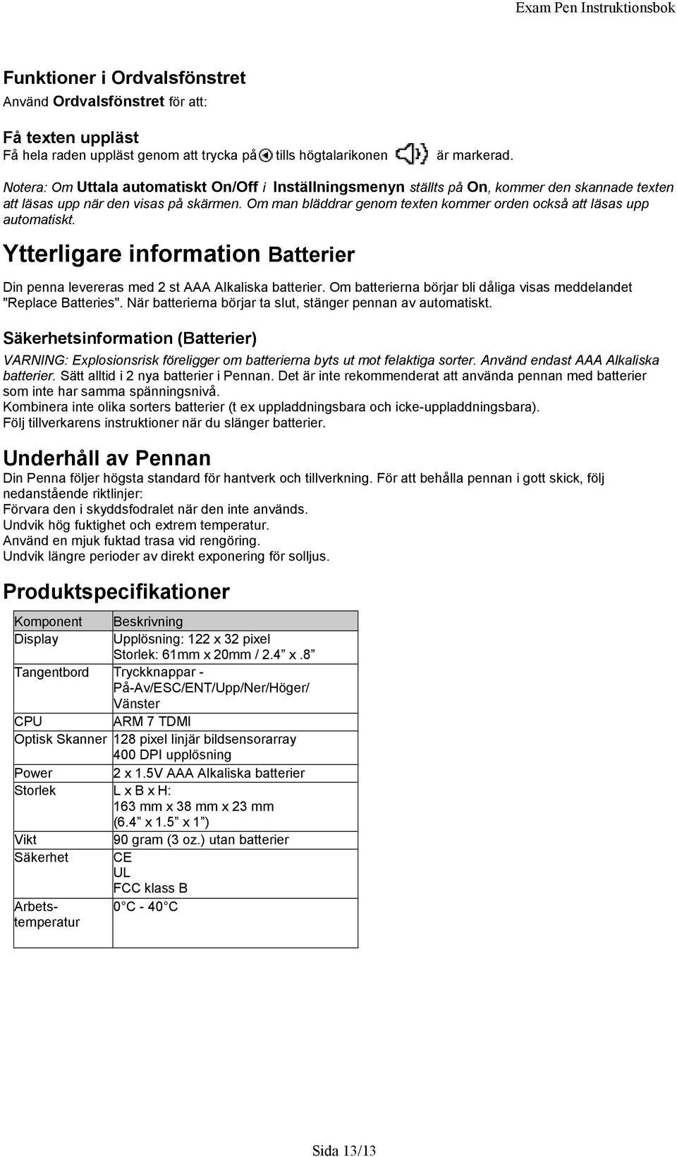 Om man bläddrar genom texten kommer orden också att läsas upp automatiskt. Ytterligare information Batterier Din penna levereras med 2 st AAA Alkaliska batterier.