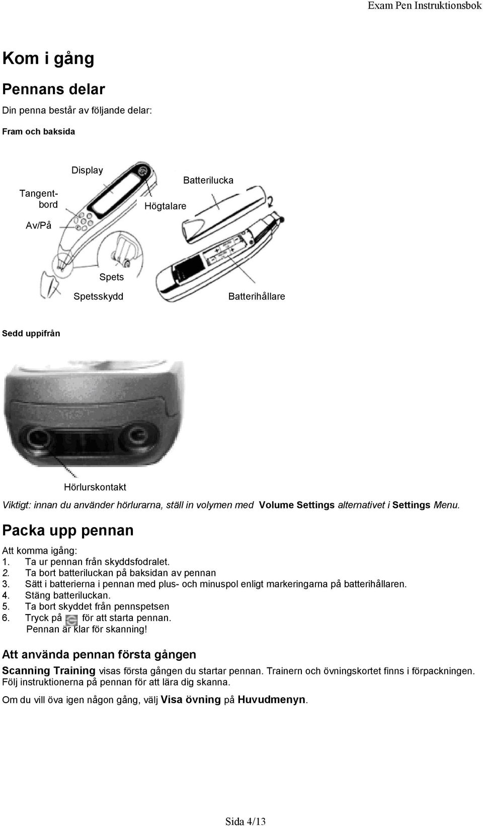 Ta bort batteriluckan på baksidan av pennan 3. Sätt i batterierna i pennan med plus- och minuspol enligt markeringarna på batterihållaren. 4. Stäng batteriluckan. 5.