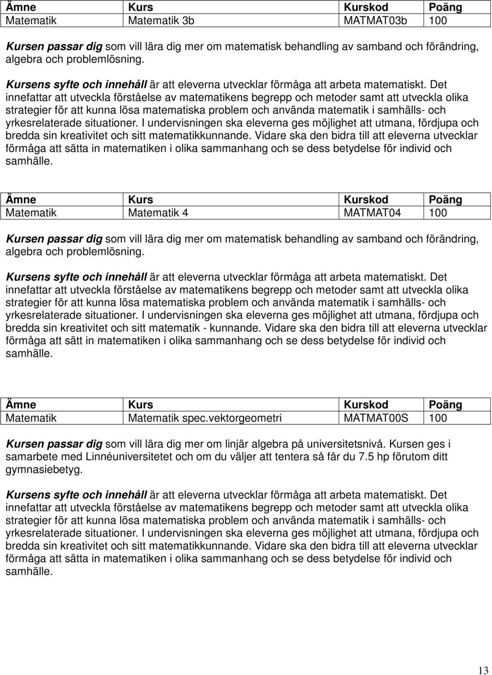 Det innefattar att utveckla förståelse av matematikens begrepp och metoder samt att utveckla olika strategier för att kunna lösa matematiska problem och använda matematik i samhälls- och