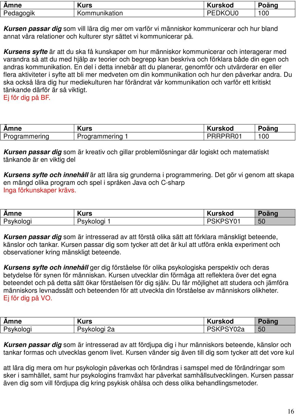 kommunikation. En del i detta innebär att du planerar, genomför och utvärderar en eller flera aktiviteter i syfte att bli mer medveten om din kommunikation och hur den påverkar andra.