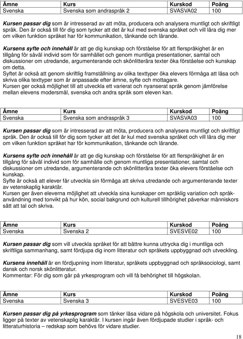 Kursens syfte och innehåll är att ge dig kunskap och förståelse för att flerspråkighet är en tillgång för såväl individ som för samhället och genom muntliga presentationer, samtal och diskussioner om