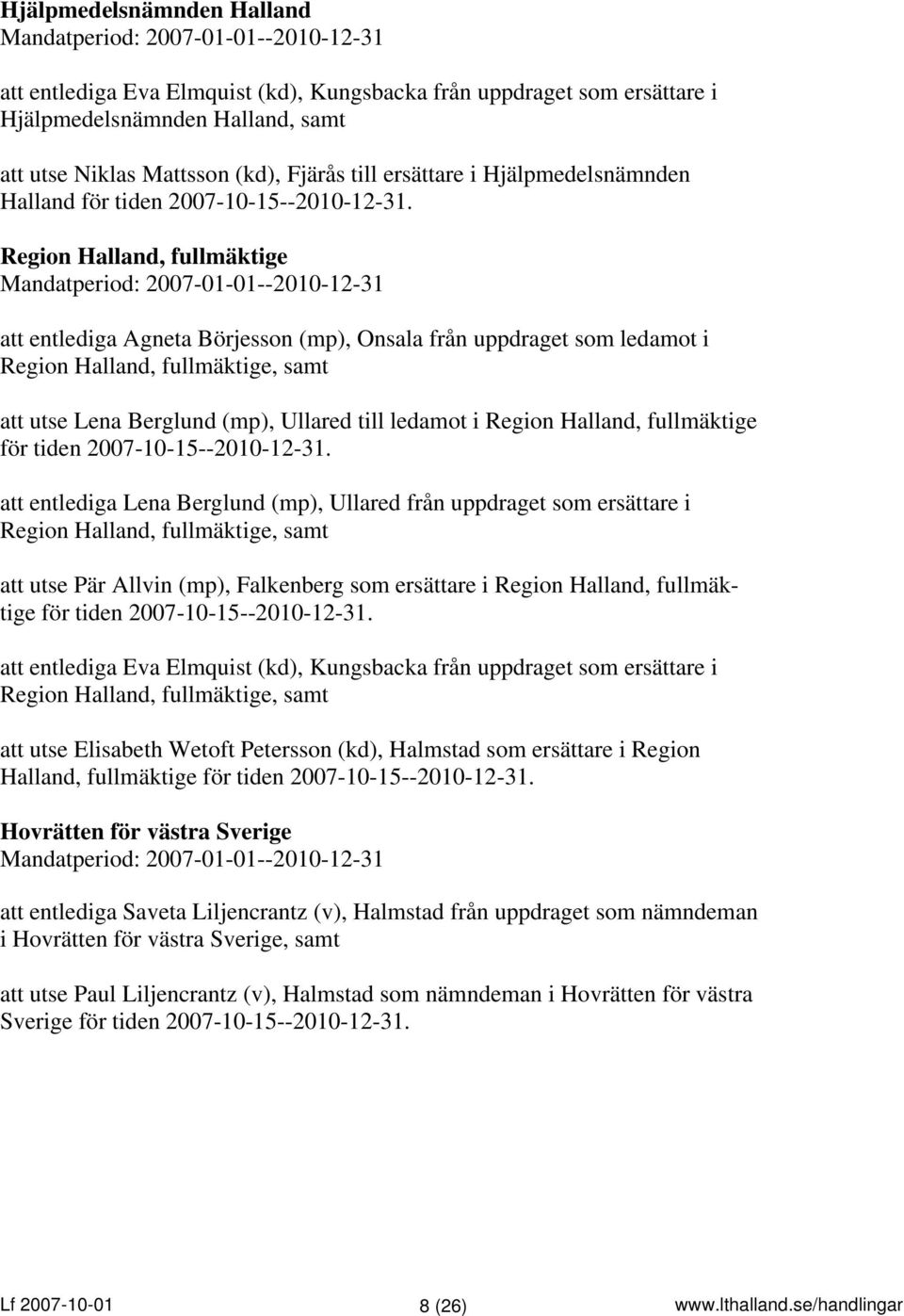 Region Halland, fullmäktige Mandatperiod: 2007-01-01--2010-12-31 att entlediga Agneta Börjesson (mp), Onsala från uppdraget som ledamot i Region Halland, fullmäktige, samt att utse Lena Berglund