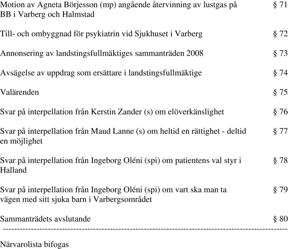 Lanne (s) om heltid en rättighet - deltid en möjlighet Svar på interpellation från Ingeborg Oléni (spi) om patientens val styr i Halland Svar på interpellation från Ingeborg Oléni (spi) om vart ska