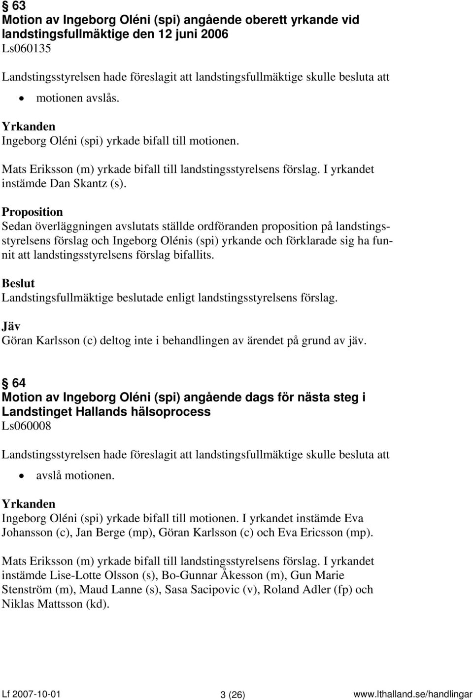 Proposition Sedan överläggningen avslutats ställde ordföranden proposition på landstingsstyrelsens förslag och Ingeborg Olénis (spi) yrkande och förklarade sig ha funnit att landstingsstyrelsens