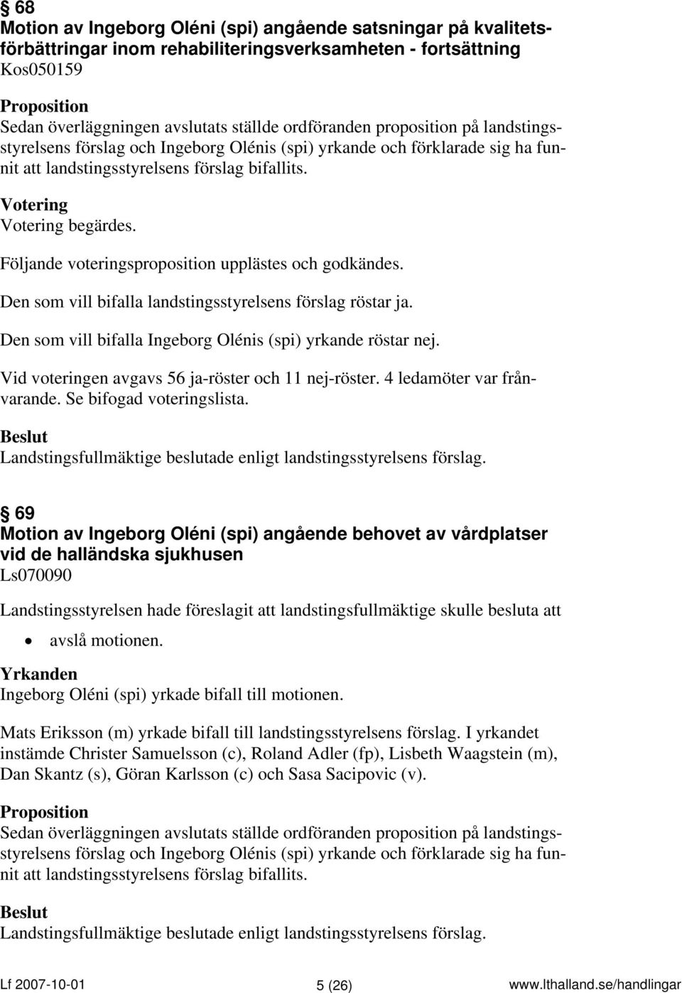 Följande voteringsproposition upplästes och godkändes. Den som vill bifalla landstingsstyrelsens förslag röstar ja. Den som vill bifalla Ingeborg Olénis (spi) yrkande röstar nej.