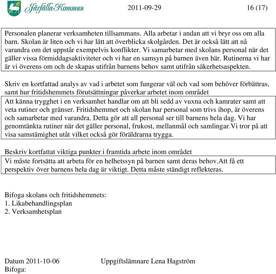 Rutinerna vi har är vi överens om och de skapas utifrån barnens behov samt utifrån säkerhetsaspekten.