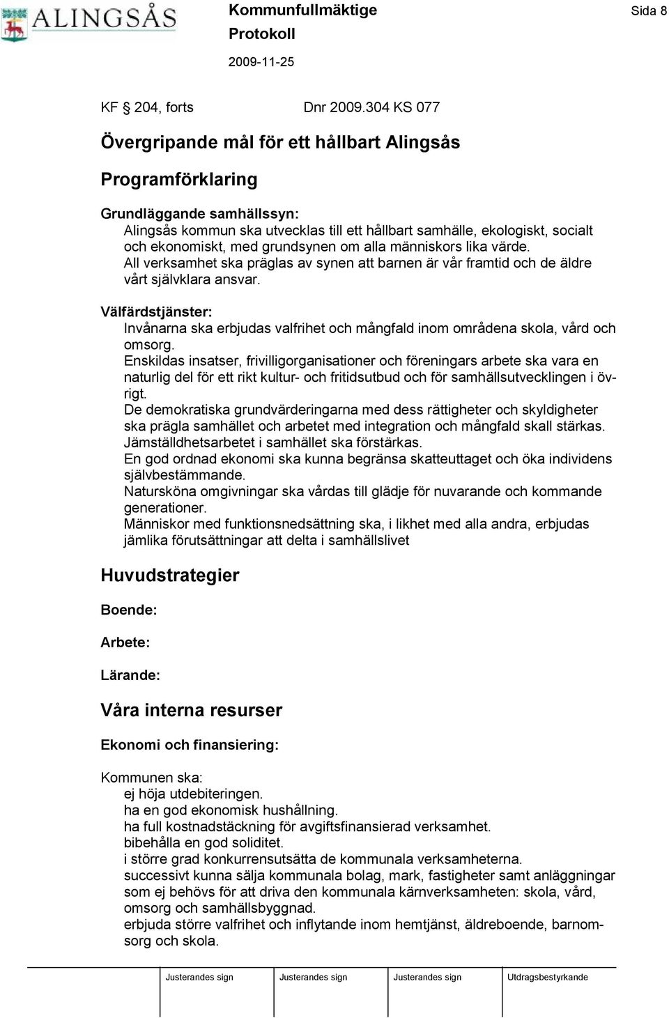 med grundsynen om alla människors lika värde. All verksamhet ska präglas av synen att barnen är vår framtid och de äldre vårt självklara ansvar.