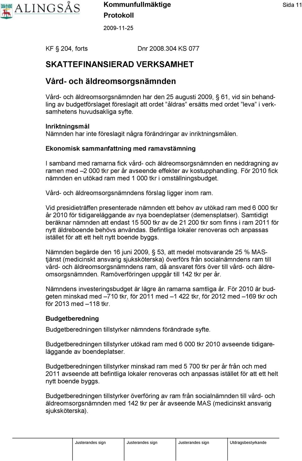 ersätts med ordet leva i verksamhetens huvudsakliga syfte. Inriktningsmå l Nämnden har inte fö reslagit några fö rändringar av inriktningsmålen.