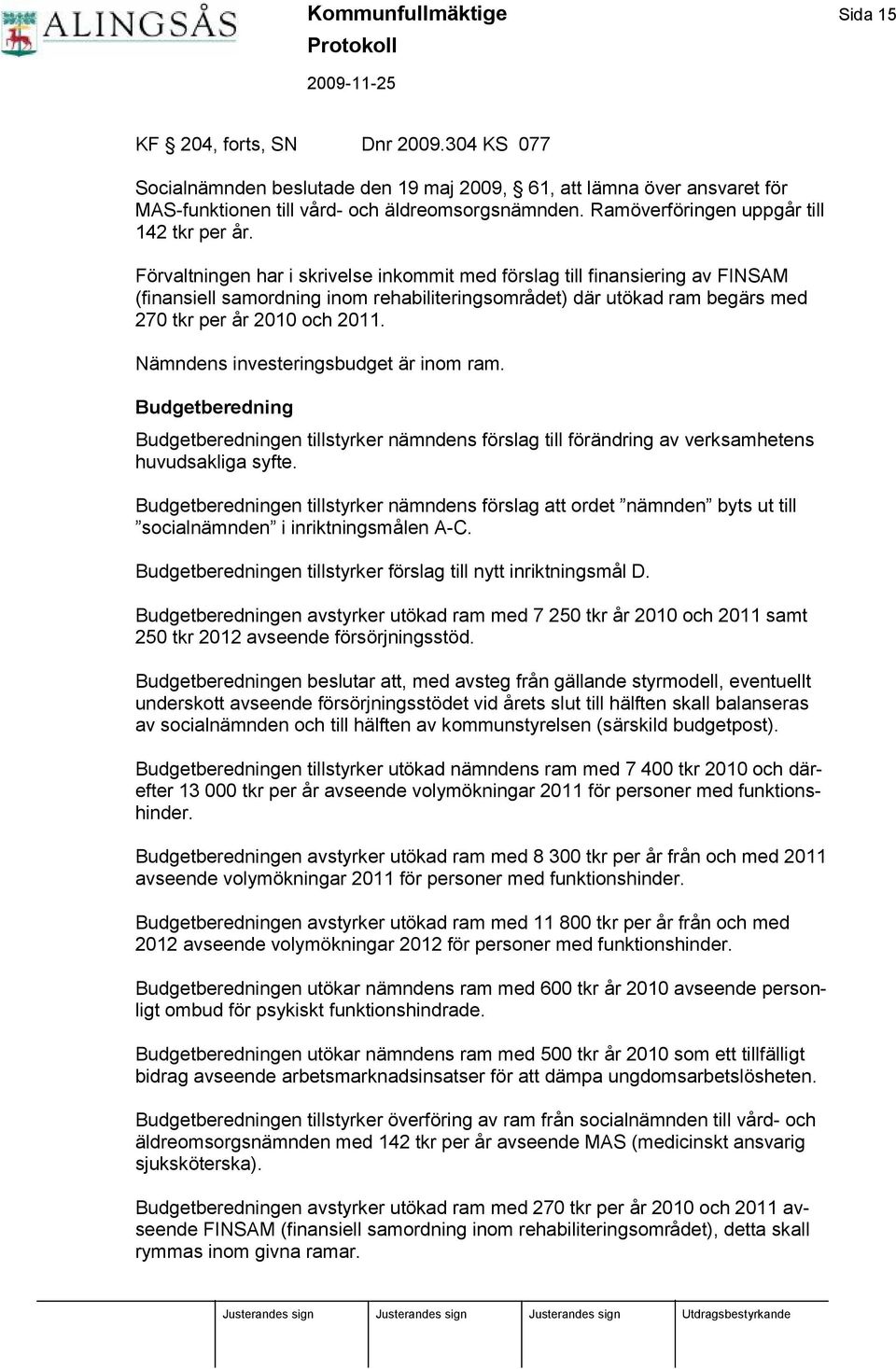 Fö rvaltningen har i skrivelse inkommit med fö rslag till finansiering av FINSAM (finansiell samordning inom rehabiliteringsområdet) där utö kad ram begärs med 270 tkr per år 2010 och 2011.