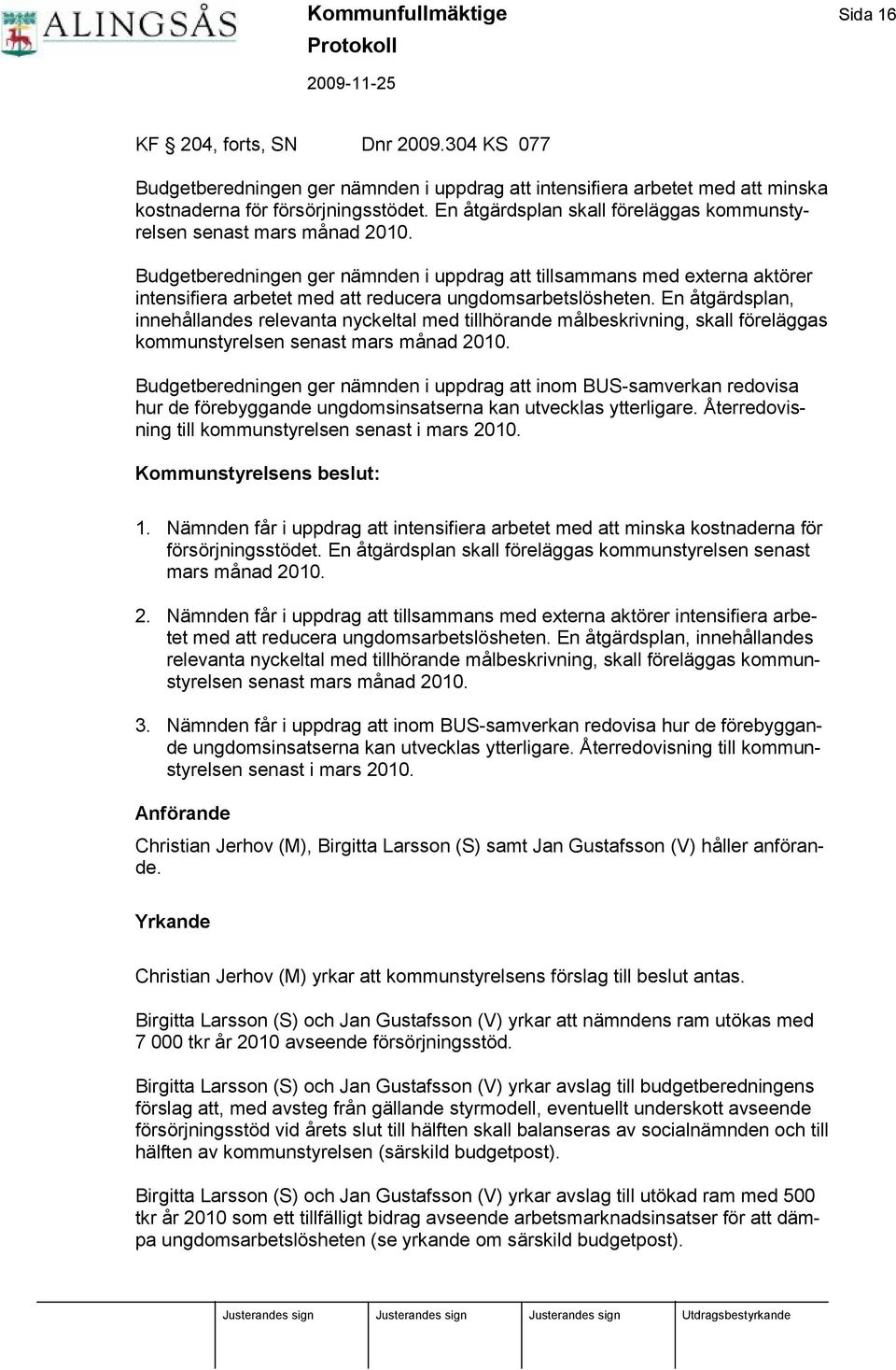 Budgetberedningen ger nämnden i uppdrag att tillsammans med externa aktö rer intensifiera arbetet med att reducera ungdomsarbetslö sheten.