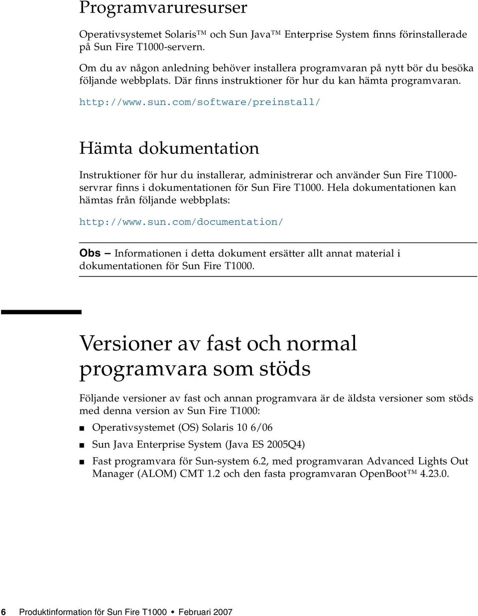 com/software/preinstall/ Hämta dokumentation Instruktioner för hur du installerar, administrerar och använder Sun Fire T1000- servrar finns i dokumentationen för Sun Fire T1000.