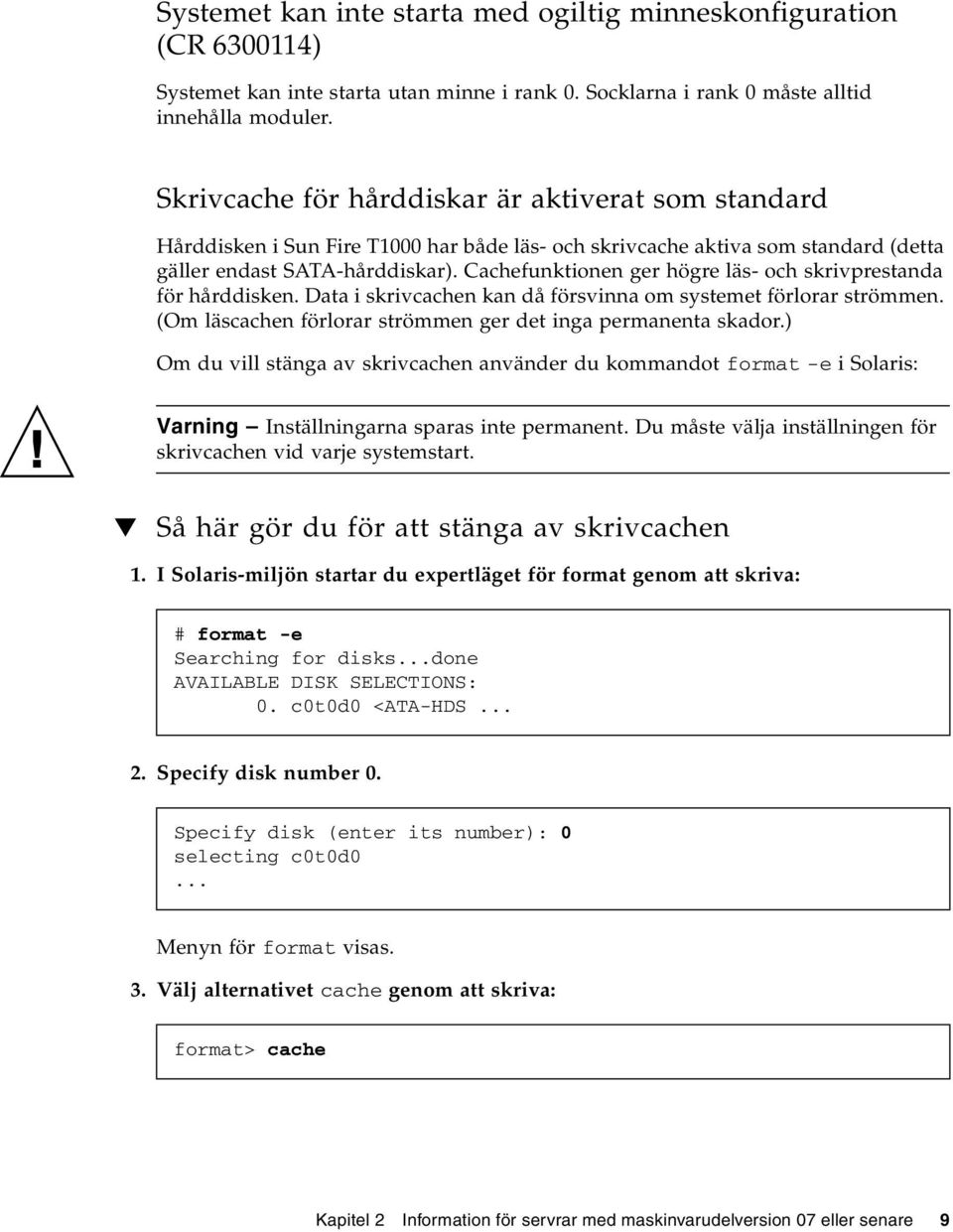 Cachefunktionen ger högre läs- och skrivprestanda för hårddisken. Data i skrivcachen kan då försvinna om systemet förlorar strömmen. (Om läscachen förlorar strömmen ger det inga permanenta skador.