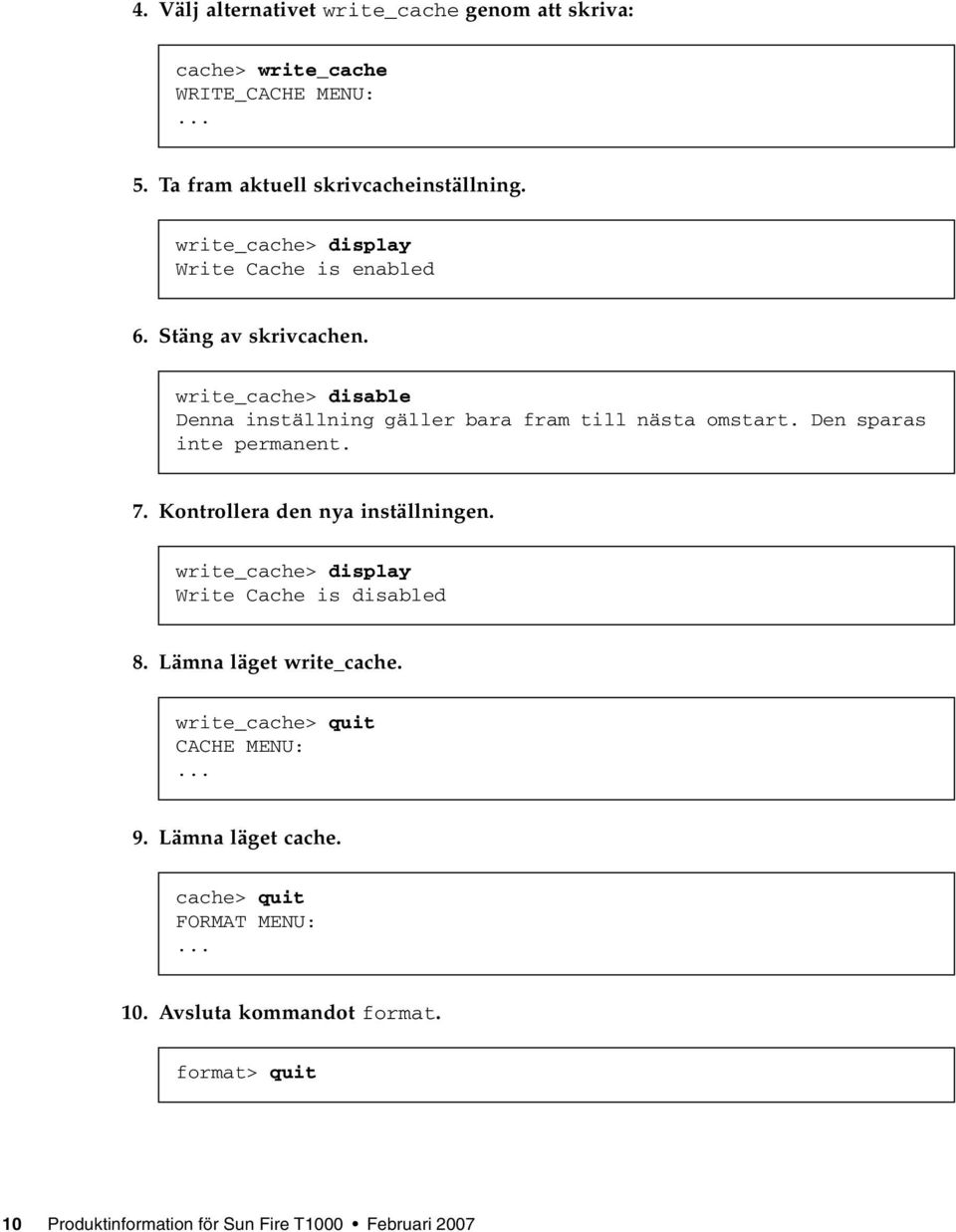 Den sparas inte permanent. 7. Kontrollera den nya inställningen. write_cache> display Write Cache is disabled 8. Lämna läget write_cache.