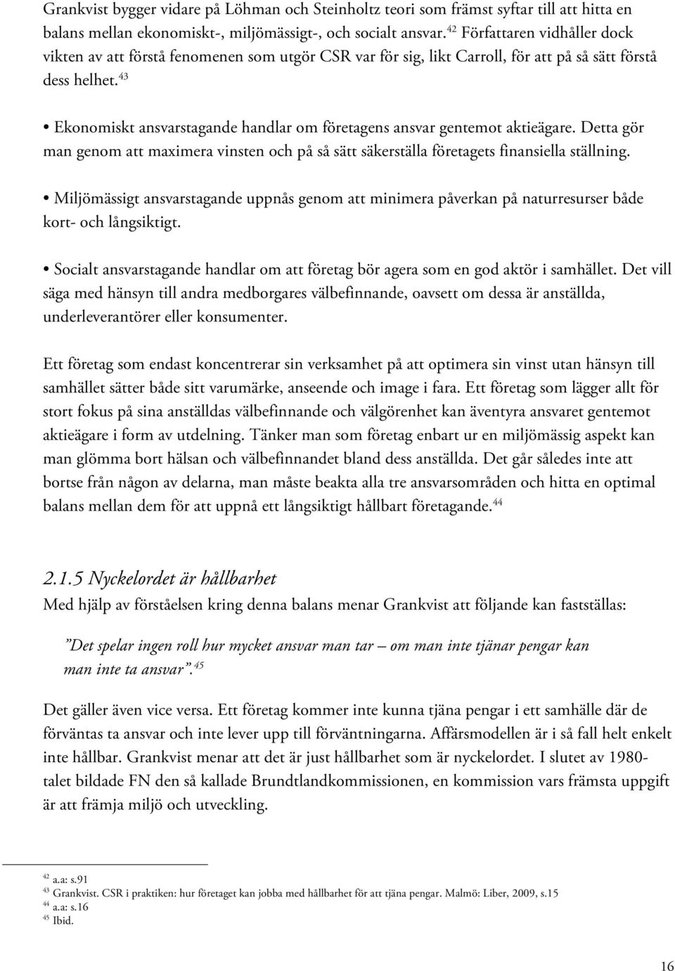 43 Ekonomiskt ansvarstagande handlar om företagens ansvar gentemot aktieägare. Detta gör man genom att maximera vinsten och på så sätt säkerställa företagets finansiella ställning.