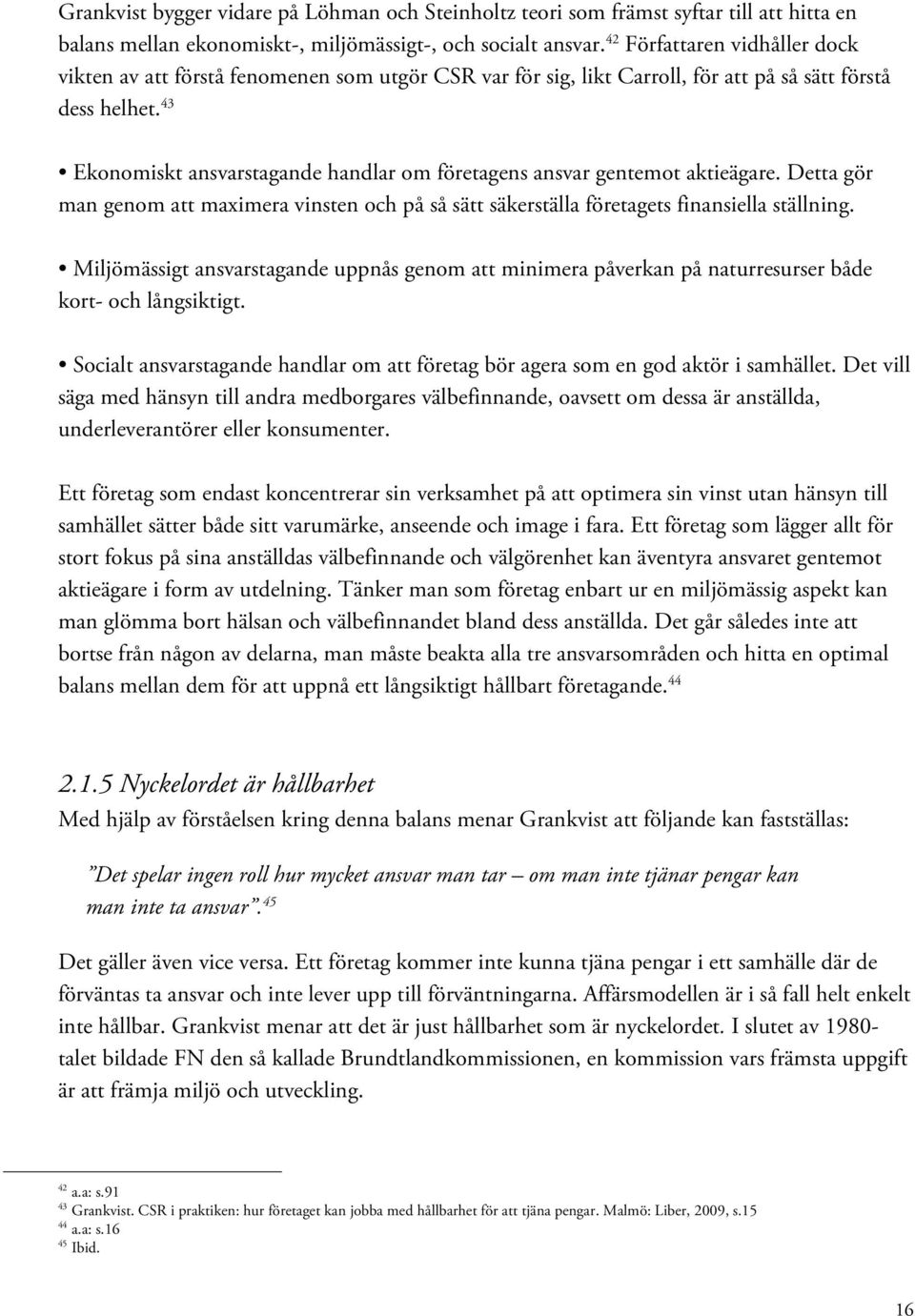 43 Ekonomiskt ansvarstagande handlar om företagens ansvar gentemot aktieägare. Detta gör man genom att maximera vinsten och på så sätt säkerställa företagets finansiella ställning.