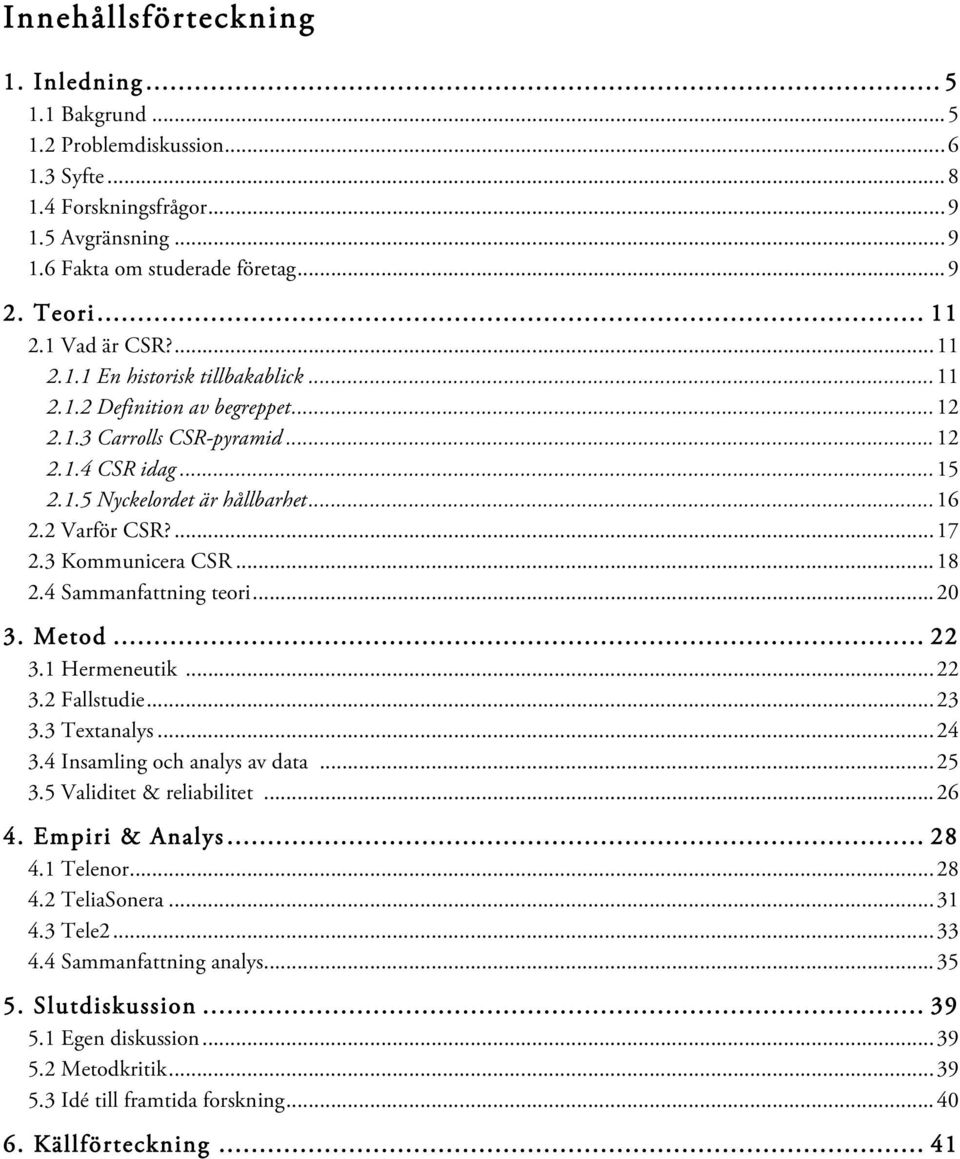 2 Varför CSR?... 17 2.3 Kommunicera CSR... 18 2.4 Sammanfattning teori... 20 3. Metod... 22 3.1 Hermeneutik... 22 3.2 Fallstudie... 23 3.3 Textanalys... 24 3.4 Insamling och analys av data... 25 3.