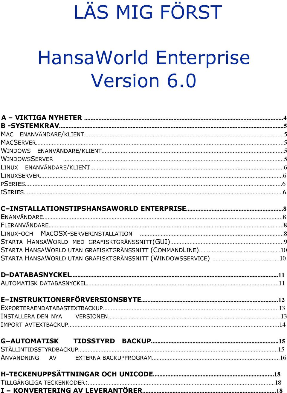 ..8 STARTA HANSAWORLD MED GRAFISKTGRÄNSSNITT(GUI)...9 STARTA HANSAWORLD UTAN GRAFISKTGRÄNSSNITT (COMMANDLINE)...10 STARTA HANSAWORLD UTAN GRAFISKTGRÄNSSNITT (WINDOWSSERVICE)...10 D-DATABASNYCKEL.