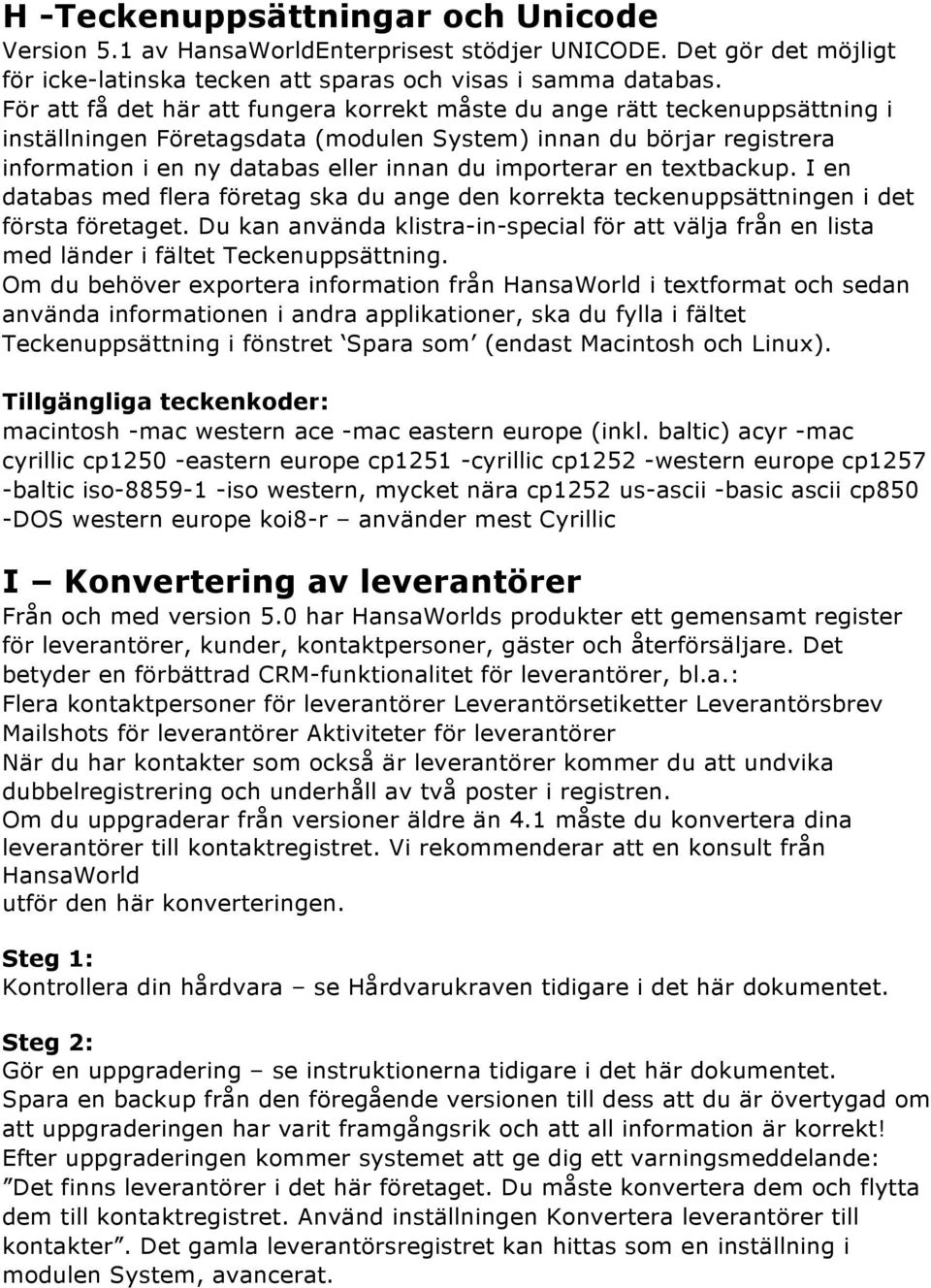 importerar en textbackup. I en databas med flera företag ska du ange den korrekta teckenuppsättningen i det första företaget.