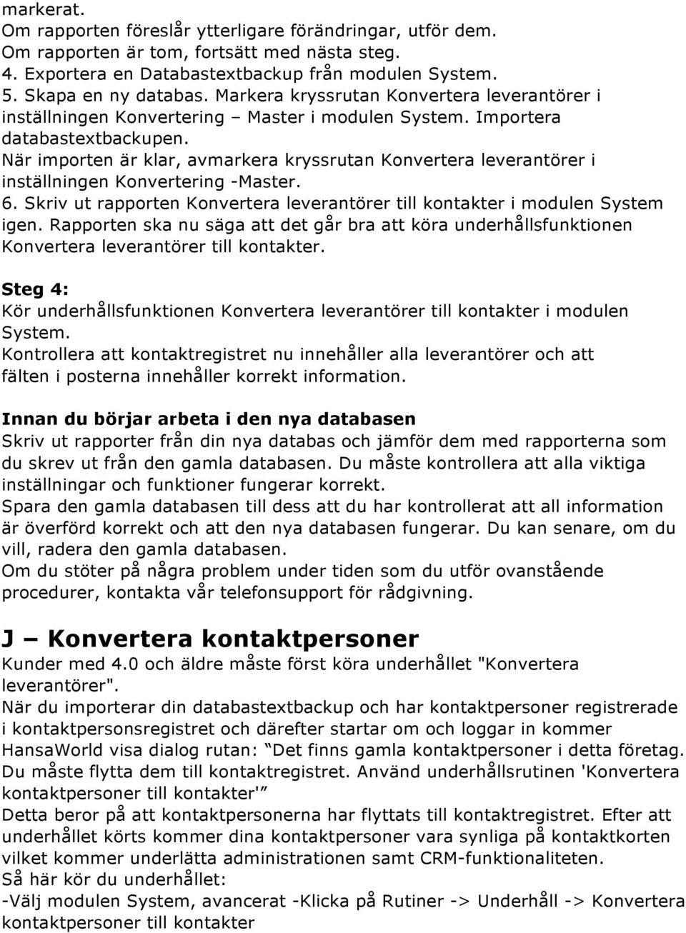 När importen är klar, avmarkera kryssrutan Konvertera leverantörer i inställningen Konvertering -Master. 6. Skriv ut rapporten Konvertera leverantörer till kontakter i modulen System igen.