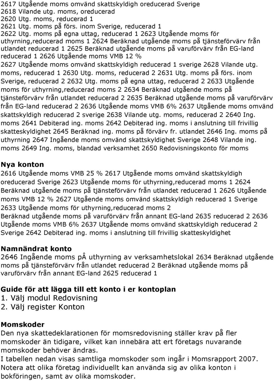 från EG-land reducerad 1 2626 Utgående moms VMB 12 % 2627 Utgående moms omvänd skattskyldigh reducerad 1 sverige 2628 Vilande utg. moms, reducerad 1 2630 Utg. moms, reducerad 2 2631 Utg. moms på förs.