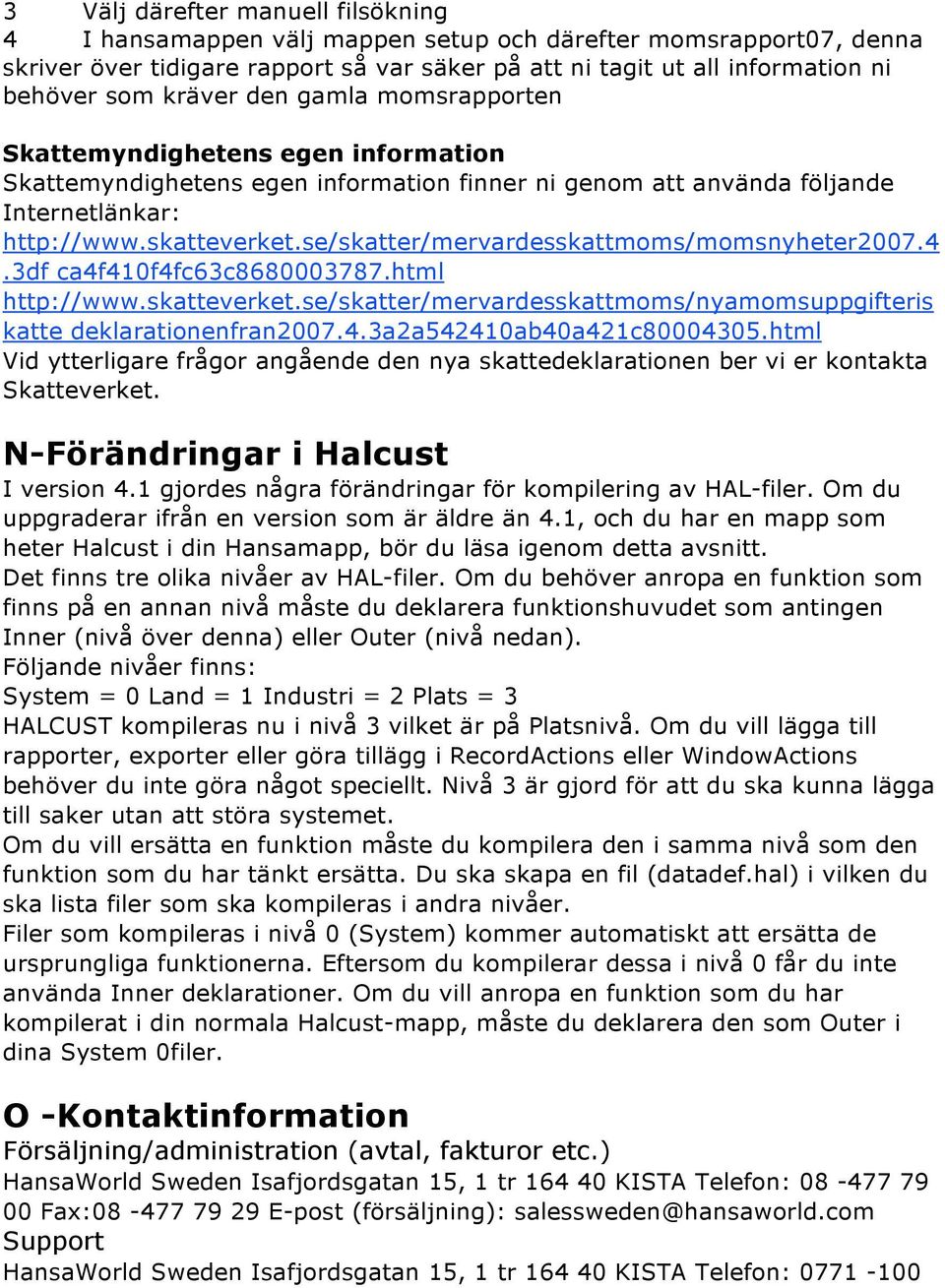 se/skatter/mervardesskattmoms/momsnyheter2007.4.3df ca4f410f4fc63c8680003787.html http://www.skatteverket.se/skatter/mervardesskattmoms/nyamomsuppgifteris katte deklarationenfran2007.4.3a2a542410ab40a421c80004305.