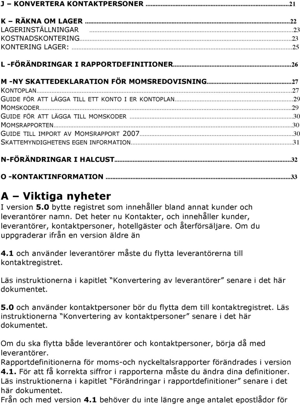 ..30 GUIDE TILL IMPORT AV MOMSRAPPORT 2007...30 SKATTEMYNDIGHETENS EGEN INFORMATION...31 N-FÖRÄNDRINGAR I HALCUST...32 O -KONTAKTINFORMATION...33 A Viktiga nyheter I version 5.