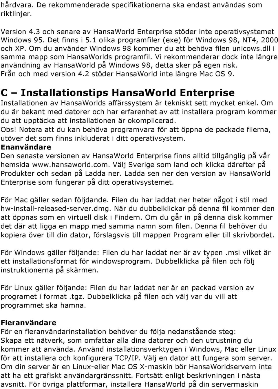 Vi rekommenderar dock inte längre användning av HansaWorld på Windows 98, detta sker på egen risk. Från och med version 4.2 stöder HansaWorld inte längre Mac OS 9.