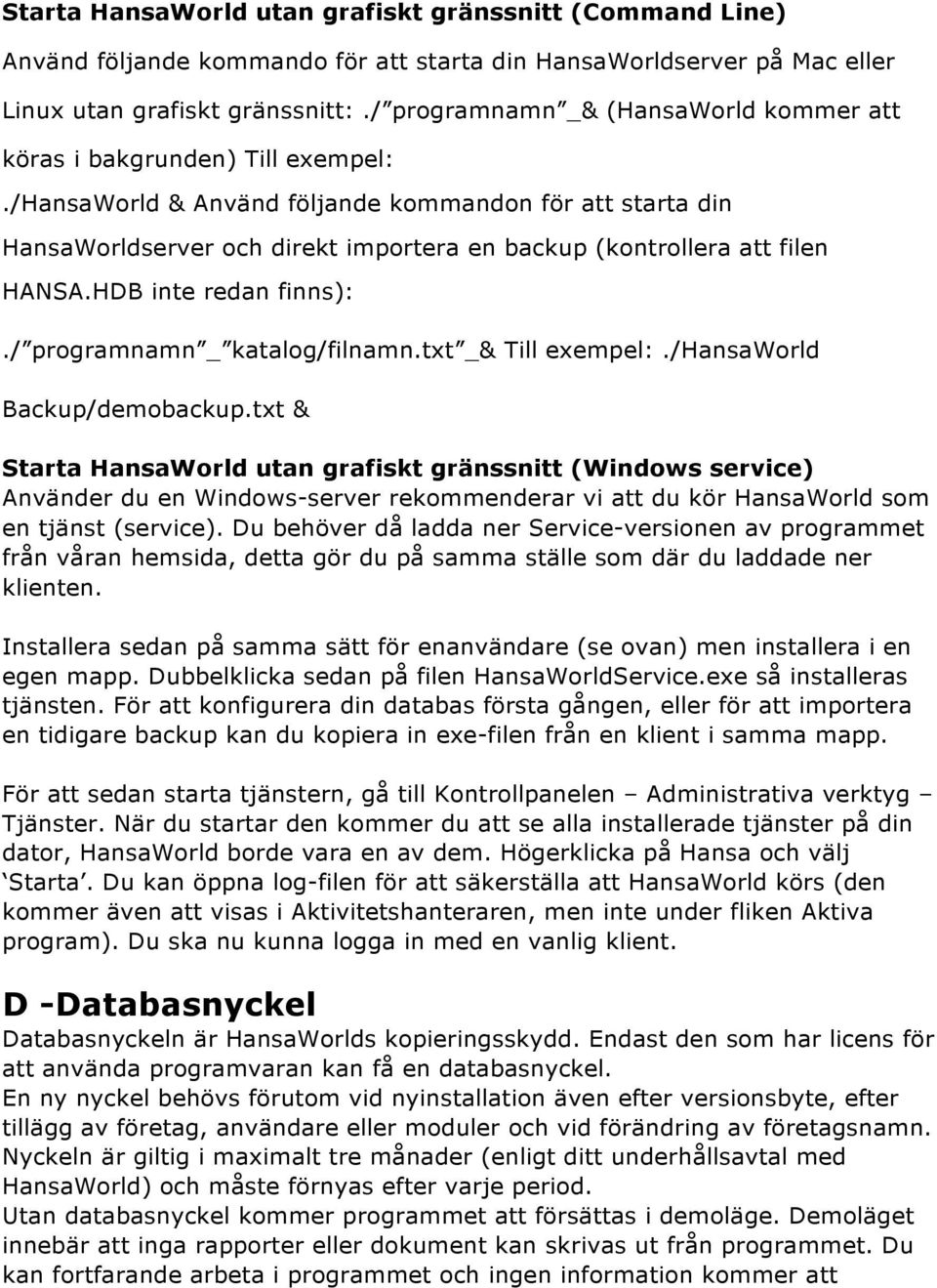 /hansaworld & Använd följande kommandon för att starta din HansaWorldserver och direkt importera en backup (kontrollera att filen HANSA.HDB inte redan finns):./ programnamn _ katalog/filnamn.