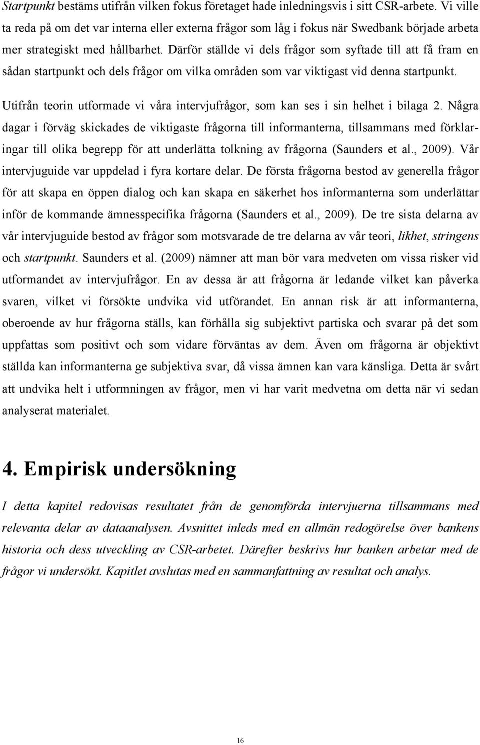 Därför ställde vi dels frågor som syftade till att få fram en sådan startpunkt och dels frågor om vilka områden som var viktigast vid denna startpunkt.