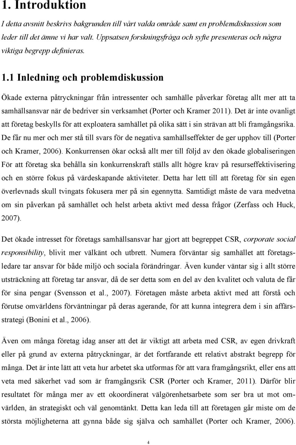 1 Inledning och problemdiskussion Ökade externa påtryckningar från intressenter och samhälle påverkar företag allt mer att ta samhällsansvar när de bedriver sin verksamhet (Porter och Kramer 2011).