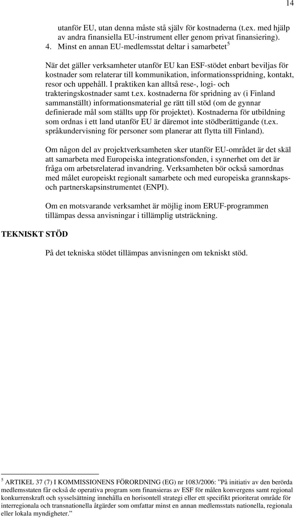 kontakt, resor och uppehåll. I praktiken kan alltså rese-, logi- och trakteringskostnader samt t.ex.