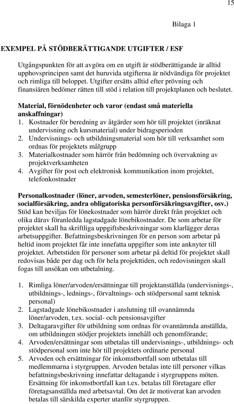 Material, förnödenheter och varor (endast små materiella anskaffningar) 1. Kostnader för beredning av åtgärder som hör till projektet (inräknat undervisning och kursmaterial) under bidragsperioden 2.