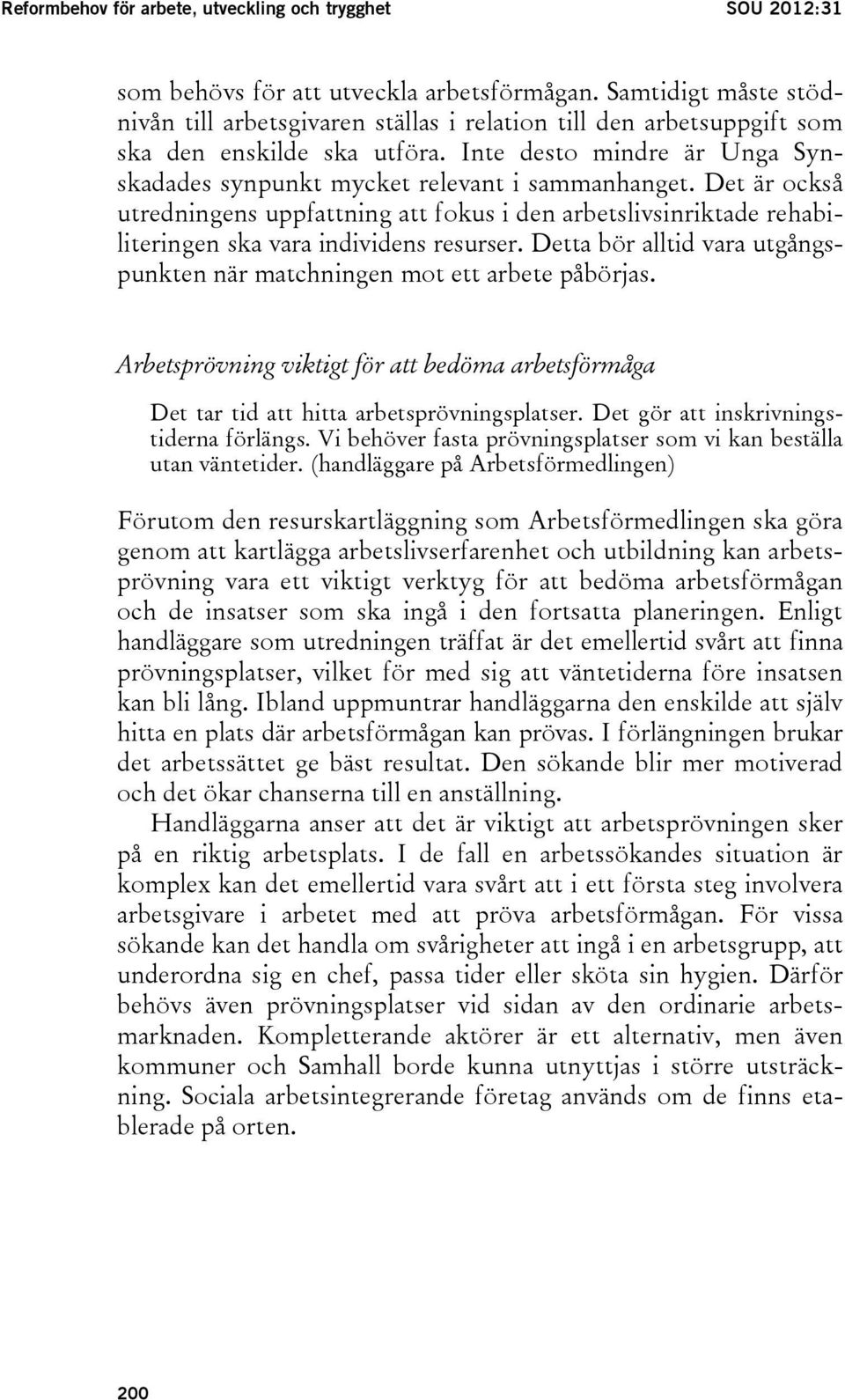 Det är också utredningens uppfattning att fokus i den arbetslivsinriktade rehabiliteringen ska vara individens resurser. Detta bör alltid vara utgångspunkten när matchningen mot ett arbete påbörjas.