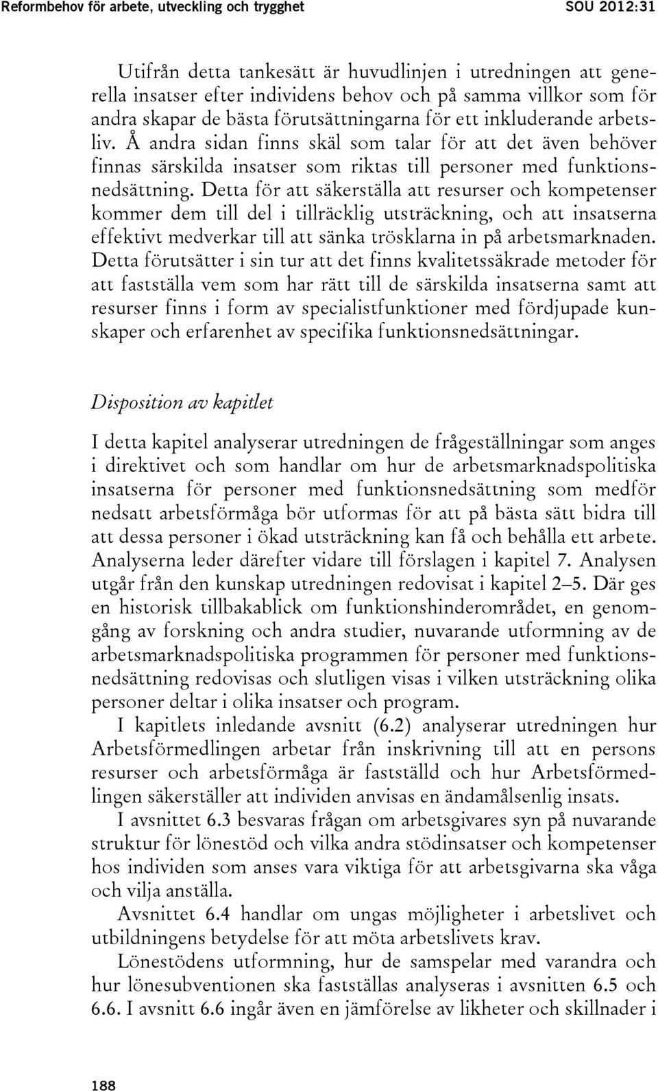 Å andra sidan finns skäl som talar för att det även behöver finnas särskilda insatser som riktas till personer med funktionsnedsättning.