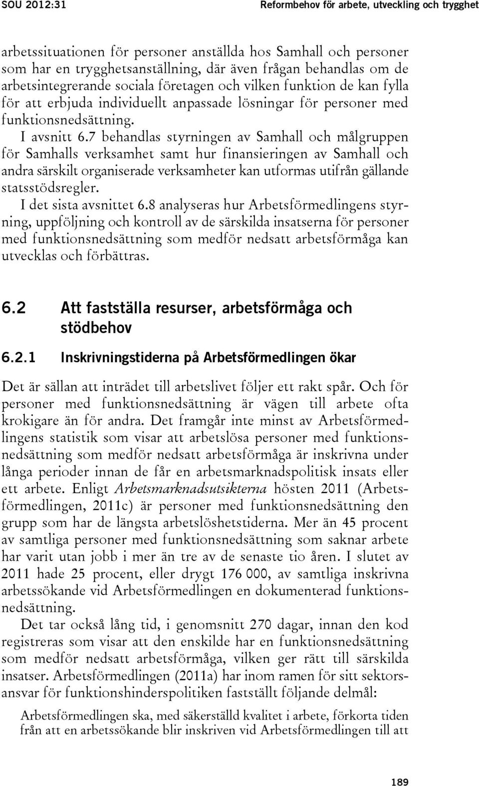 7 behandlas styrningen av Samhall och målgruppen för Samhalls verksamhet samt hur finansieringen av Samhall och andra särskilt organiserade verksamheter kan utformas utifrån gällande statsstödsregler.