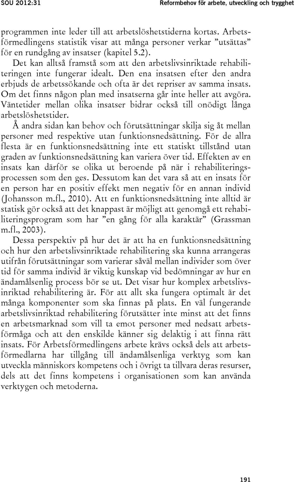 Det kan alltså framstå som att den arbetslivsinriktade rehabiliteringen inte fungerar idealt. Den ena insatsen efter den andra erbjuds de arbetssökande och ofta är det repriser av samma insats.