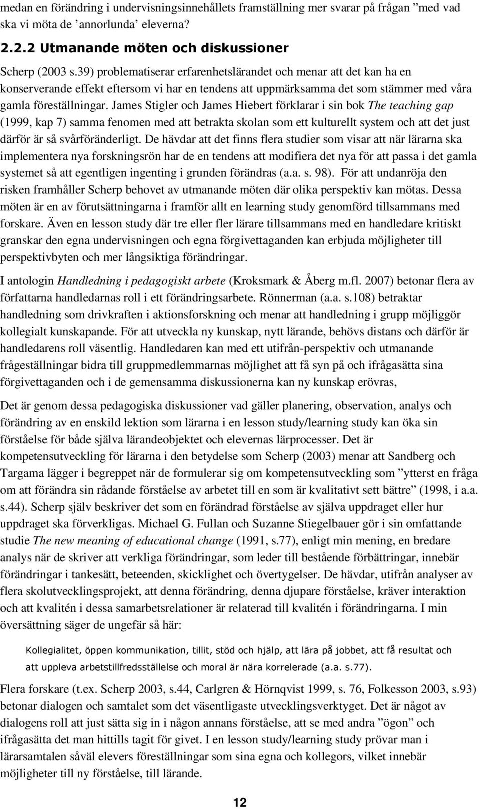 James Stigler och James Hiebert förklarar i sin bok The teaching gap (1999, kap 7) samma fenomen med att betrakta skolan som ett kulturellt system och att det just därför är så svårföränderligt.