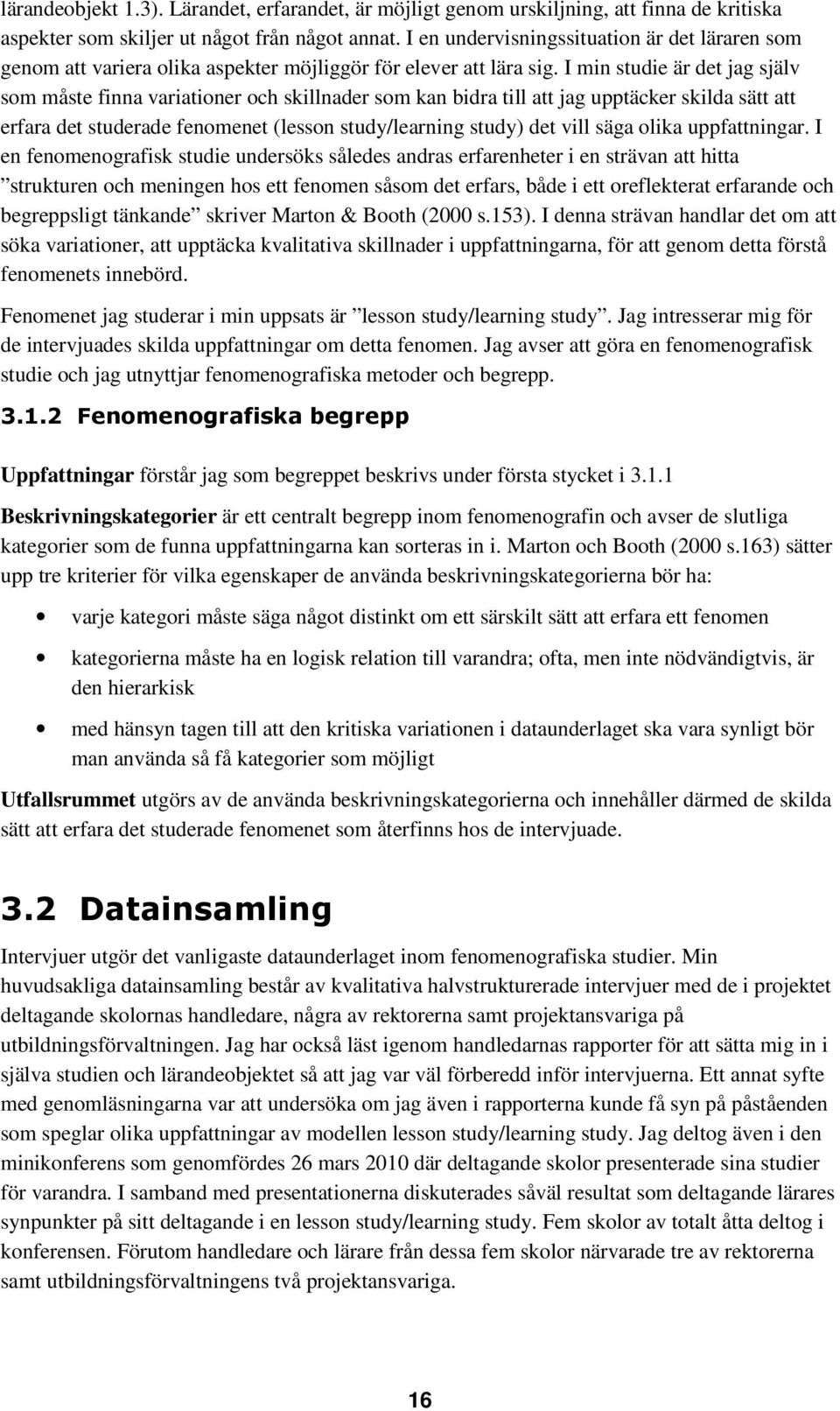 I min studie är det jag själv som måste finna variationer och skillnader som kan bidra till att jag upptäcker skilda sätt att erfara det studerade fenomenet (lesson study/learning study) det vill