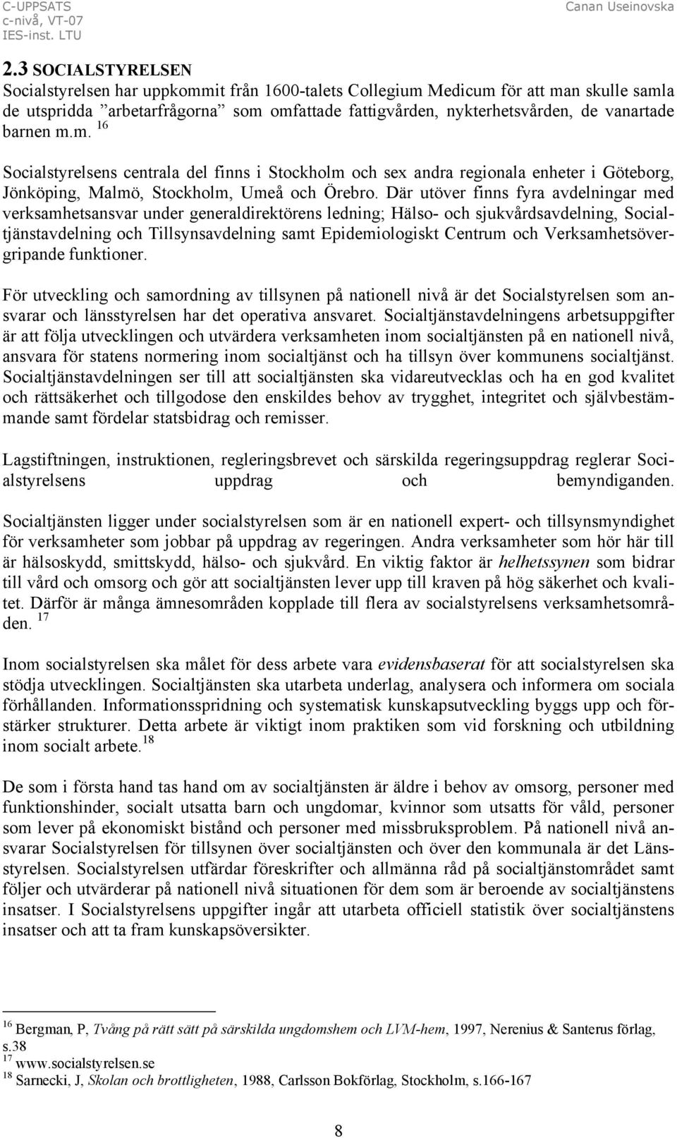 Där utöver finns fyra avdelningar med verksamhetsansvar under generaldirektörens ledning; Hälso- och sjukvårdsavdelning, Socialtjänstavdelning och Tillsynsavdelning samt Epidemiologiskt Centrum och