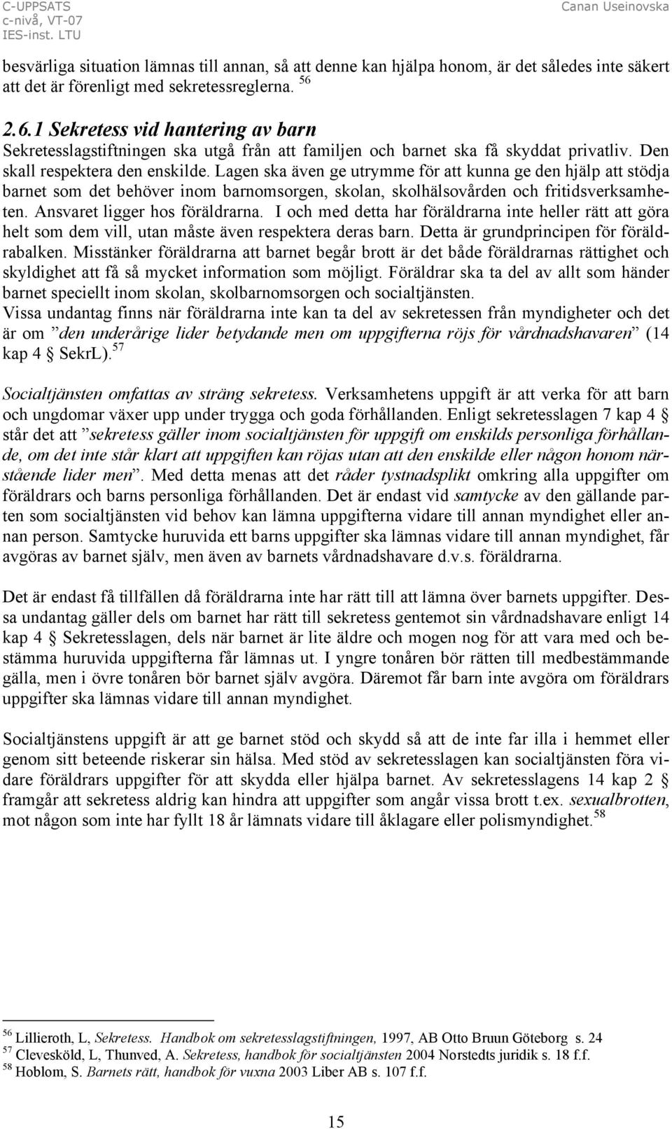 Lagen ska även ge utrymme för att kunna ge den hjälp att stödja barnet som det behöver inom barnomsorgen, skolan, skolhälsovården och fritidsverksamheten. Ansvaret ligger hos föräldrarna.