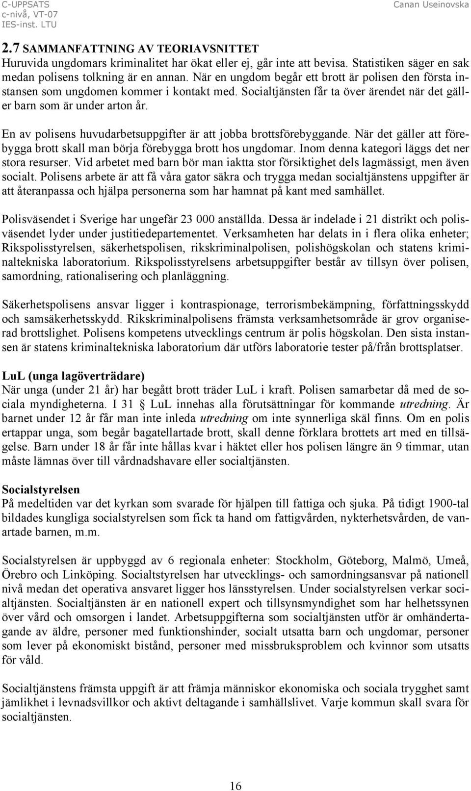 En av polisens huvudarbetsuppgifter är att jobba brottsförebyggande. När det gäller att förebygga brott skall man börja förebygga brott hos ungdomar. Inom denna kategori läggs det ner stora resurser.