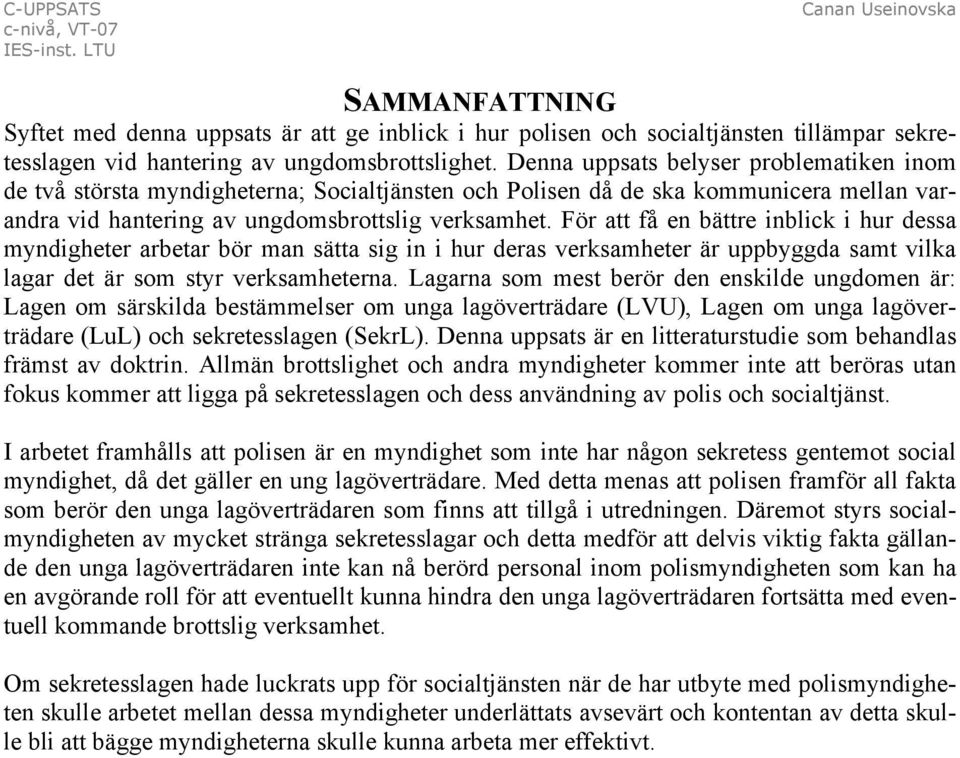 För att få en bättre inblick i hur dessa myndigheter arbetar bör man sätta sig in i hur deras verksamheter är uppbyggda samt vilka lagar det är som styr verksamheterna.