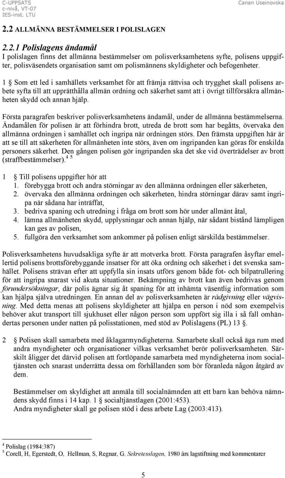 skydd och annan hjälp. Första paragrafen beskriver polisverksamhetens ändamål, under de allmänna bestämmelserna.