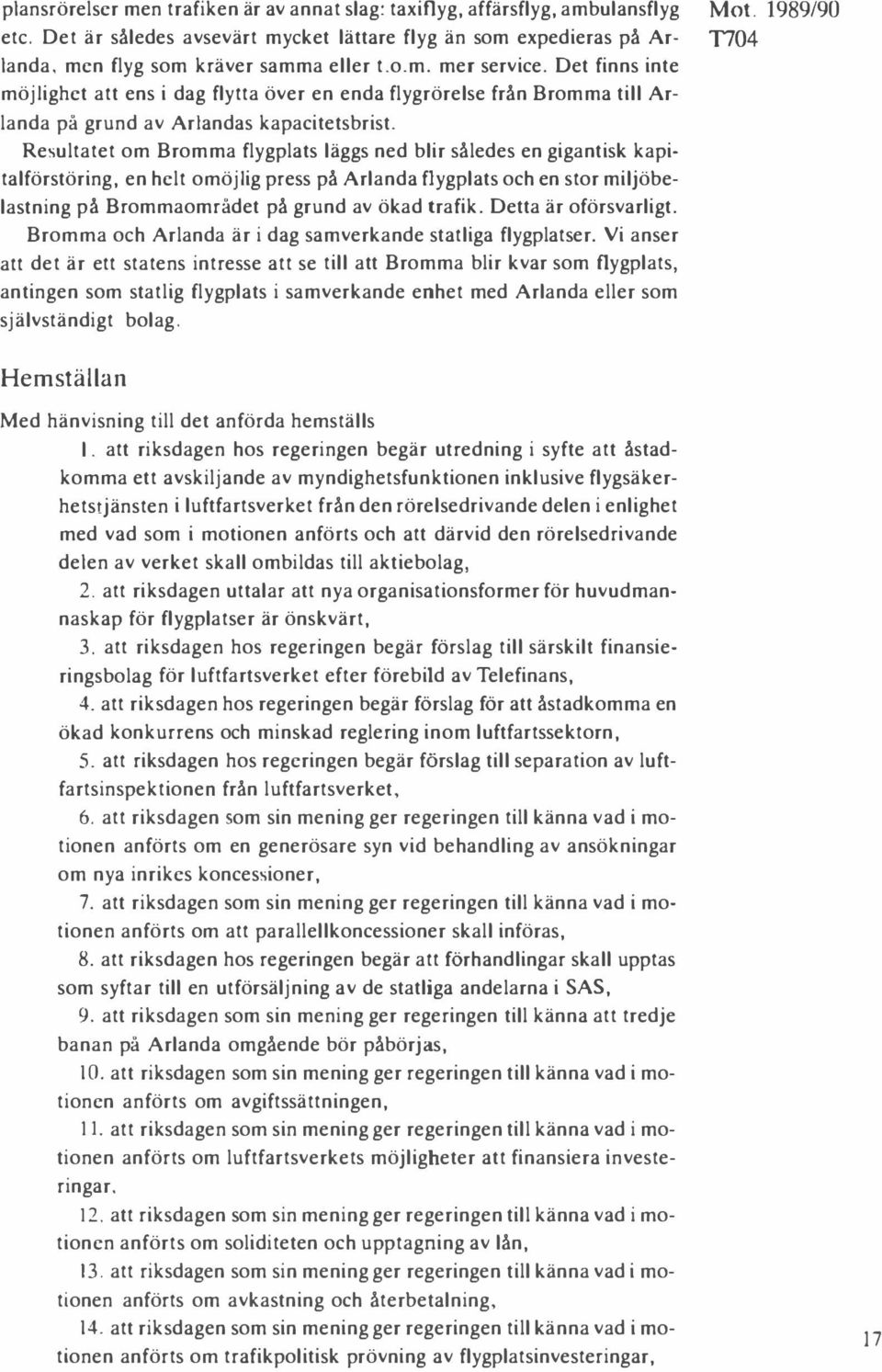 Resultatet om Bromma flygplats läggs ned blir således en gigantisk kapitalförstöring, en helt omöjlig press på Arlanda flygplats och en stor miljöbelastning på Brommaområdet på grund av ökad trafik.