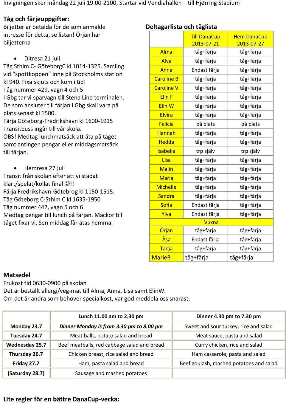 Tåg nummer 429, vagn 4 och 5 I Gbg tar vi spårvagn till Stena Line terminalen. De som ansluter till färjan i Gbg skall vara på plats senast kl 1500.